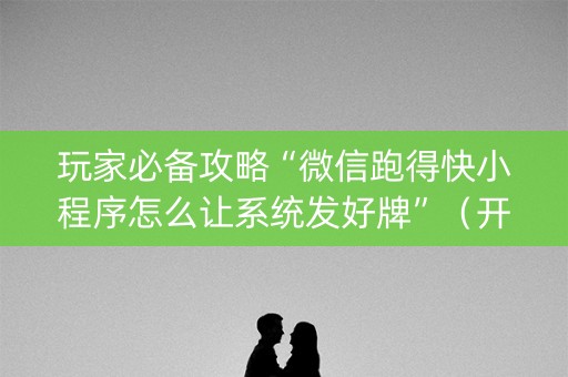 玩家必备攻略“微信跑得快小程序怎么让系统发好牌”（开挂神器下载)