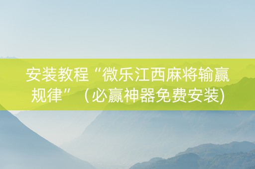 安装教程“微乐江西麻将输赢规律”（必赢神器免费安装)