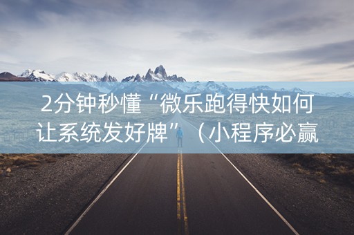 2分钟秒懂“微乐跑得快如何让系统发好牌”（小程序必赢神器)