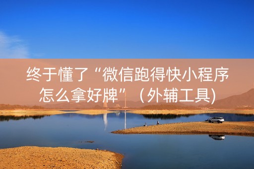 终于懂了“微信跑得快小程序怎么拿好牌”（外辅工具)