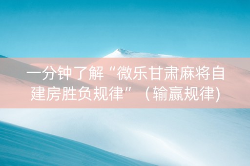 一分钟了解“微乐甘肃麻将自建房胜负规律”（输赢规律)