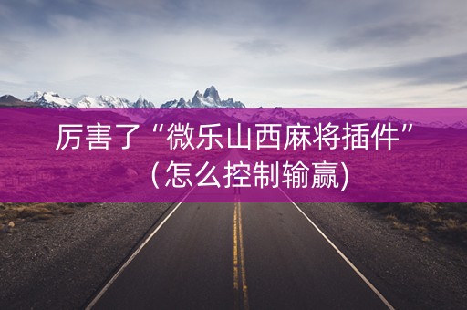 厉害了“微乐山西麻将插件”（怎么控制输赢)