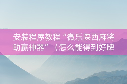 安装程序教程“微乐陕西麻将助赢神器”（怎么能得到好牌)