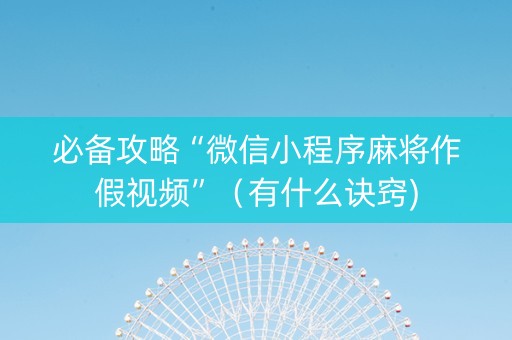 必备攻略“微信小程序麻将作假视频”（有什么诀窍)