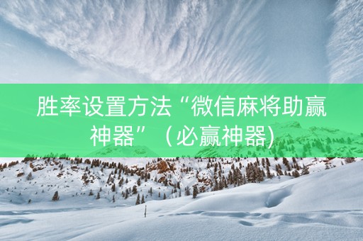 胜率设置方法“微信麻将助赢神器”（必赢神器)