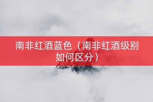 南非红酒蓝色（南非红酒级别如何区分）