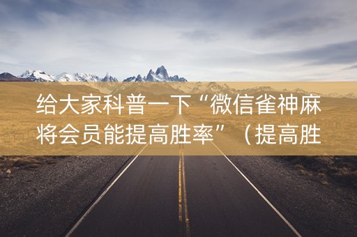 给大家科普一下“微信雀神麻将会员能提高胜率”（提高胜率软件)