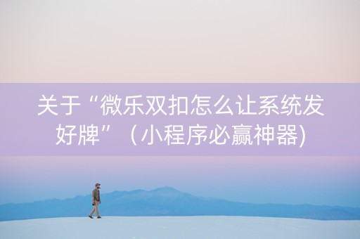 关于“微乐双扣怎么让系统发好牌”（小程序必赢神器)