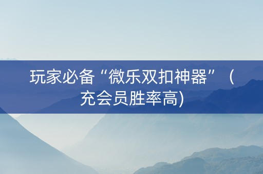 玩家必备“微乐双扣神器”（充会员胜率高)