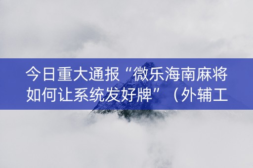 今日重大通报“微乐海南麻将如何让系统发好牌”（外辅工具)