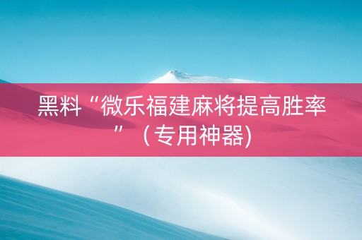 黑料“微乐福建麻将提高胜率”（专用神器)
