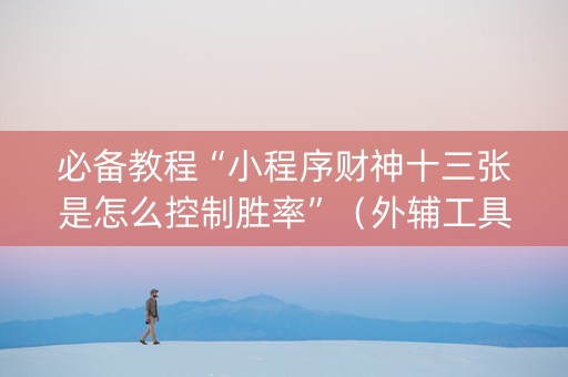 必备教程“小程序财神十三张是怎么控制胜率”（外辅工具)