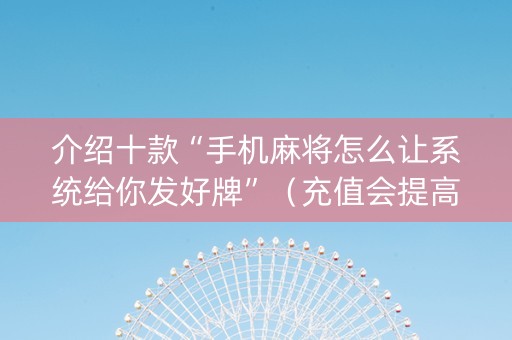 介绍十款“手机麻将怎么让系统给你发好牌”（充值会提高胜率么)