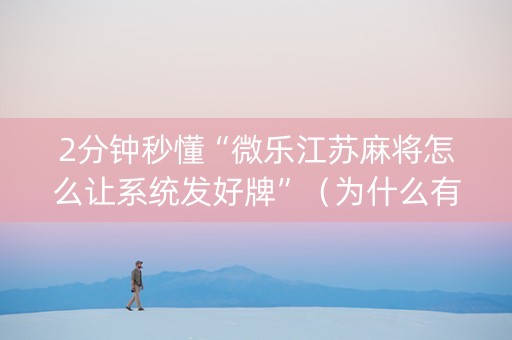 2分钟秒懂“微乐江苏麻将怎么让系统发好牌”（为什么有人一直赢)