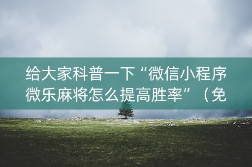 给大家科普一下“微信小程序微乐麻将怎么提高胜率”（免费专用神器)