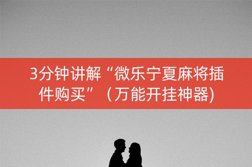 3分钟讲解“微乐宁夏麻将插件购买”（万能开挂神器)