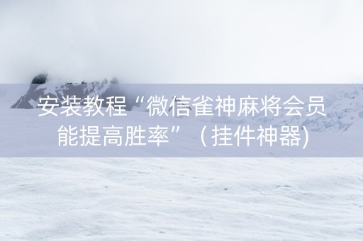 安装教程“微信雀神麻将会员能提高胜率”（挂件神器)