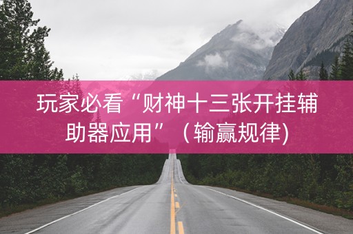 玩家必看“财神十三张开挂辅助器应用”（输赢规律)
