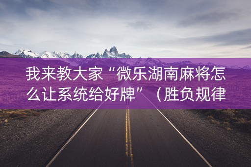 我来教大家“微乐湖南麻将怎么让系统给好牌”（胜负规律拿好牌)