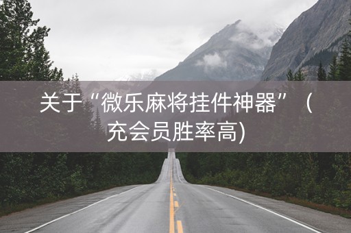关于“微乐麻将挂件神器”（充会员胜率高)