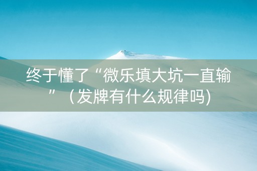 终于懂了“微乐填大坑一直输”（发牌有什么规律吗)
