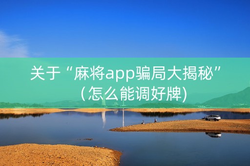 关于“麻将app骗局大揭秘”（怎么能调好牌)