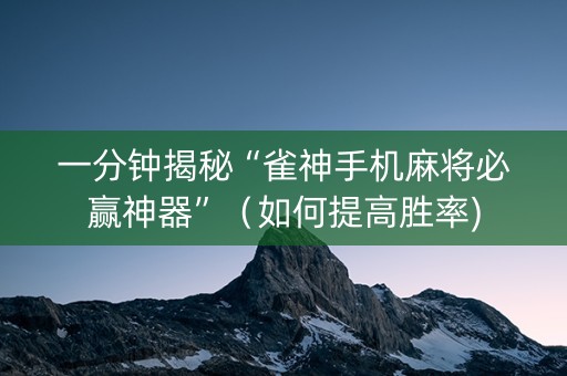 一分钟揭秘“雀神手机麻将必赢神器”（如何提高胜率)