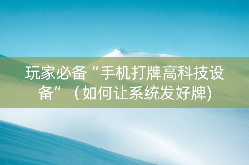 玩家必备“手机打牌高科技设备”（如何让系统发好牌)