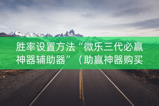 胜率设置方法“微乐三代必赢神器辅助器”（助赢神器购买)