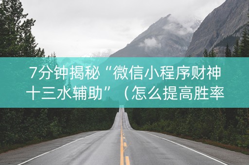 7分钟揭秘“微信小程序财神十三水辅助”（怎么提高胜率)