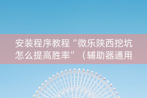 安装程序教程“微乐陕西挖坑怎么提高胜率”（辅助器通用版)