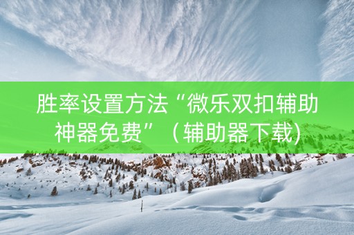 胜率设置方法“微乐双扣辅助神器免费”（辅助器下载)