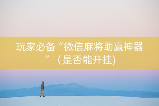 玩家必备“微信麻将助赢神器”（是否能开挂)