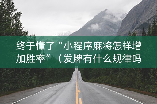 终于懂了“小程序麻将怎样增加胜率”（发牌有什么规律吗)