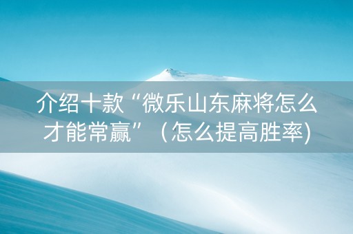 介绍十款“微乐山东麻将怎么才能常赢”（怎么提高胜率)