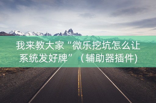 我来教大家“微乐挖坑怎么让系统发好牌”（辅助器插件)