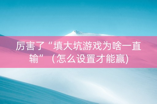 厉害了“填大坑游戏为啥一直输”（怎么设置才能赢)