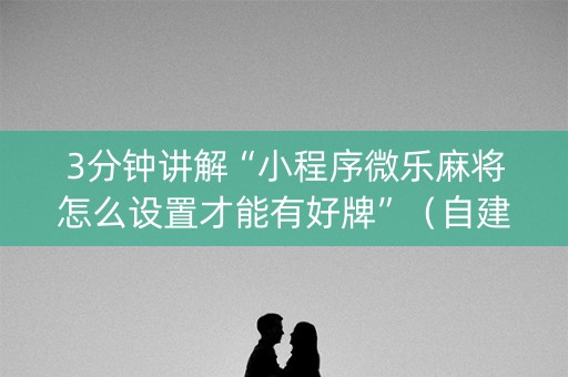 3分钟讲解“小程序微乐麻将怎么设置才能有好牌”（自建房怎么拿好牌)