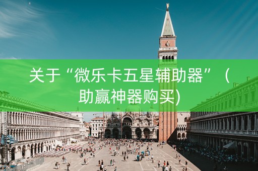 关于“微乐卡五星辅助器”（助赢神器购买)