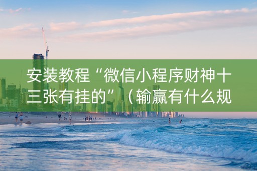 安装教程“微信小程序财神十三张有挂的”（输赢有什么规律)