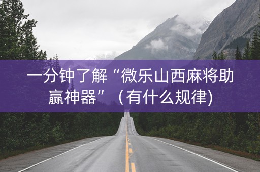 一分钟了解“微乐山西麻将助赢神器”（有什么规律)