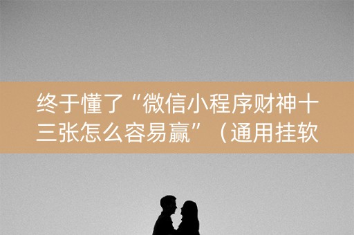 终于懂了“微信小程序财神十三张怎么容易赢”（通用挂软件多少钱)