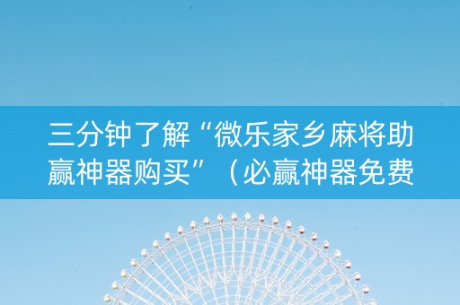 三分钟了解“微乐家乡麻将助赢神器购买”（必赢神器免费安装)