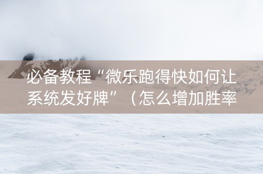 必备教程“微乐跑得快如何让系统发好牌”（怎么增加胜率)