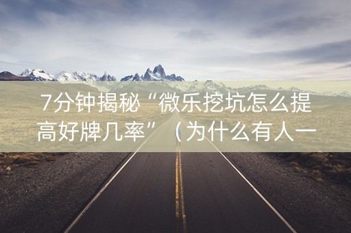 7分钟揭秘“微乐挖坑怎么提高好牌几率”（为什么有人一直赢)