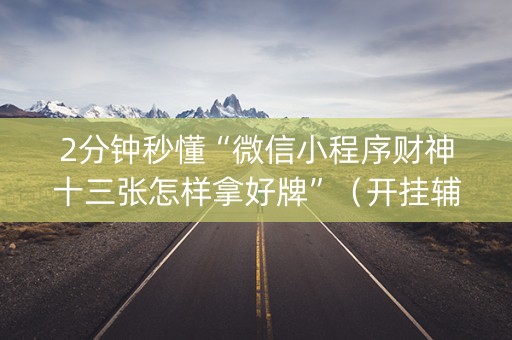 2分钟秒懂“微信小程序财神十三张怎样拿好牌”（开挂辅助插件)