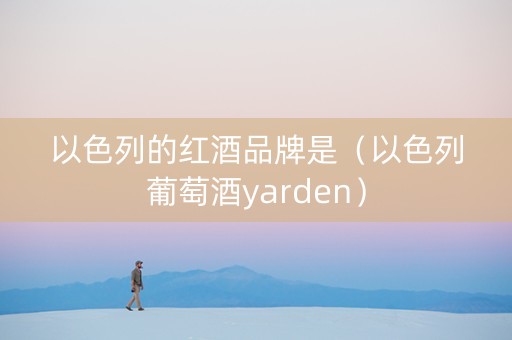 以色列的红酒品牌是（以色列葡萄酒yarden）