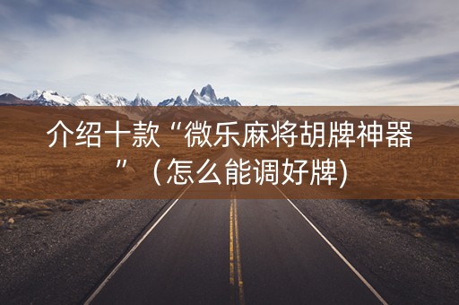 介绍十款“微乐麻将胡牌神器”（怎么能调好牌)