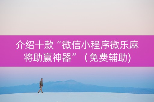 介绍十款“微信小程序微乐麻将助赢神器”（免费辅助)