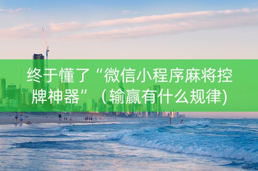终于懂了“微信小程序麻将控牌神器”（输赢有什么规律)